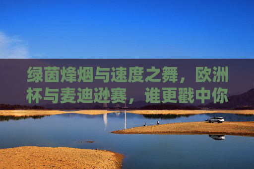 绿茵烽烟与速度之舞,欧洲杯与麦迪逊赛,谁更戳中你的体育DNA? 绿茵烽烟与速度之舞,欧洲杯与麦迪逊赛,谁更戳中你的体育DNA?