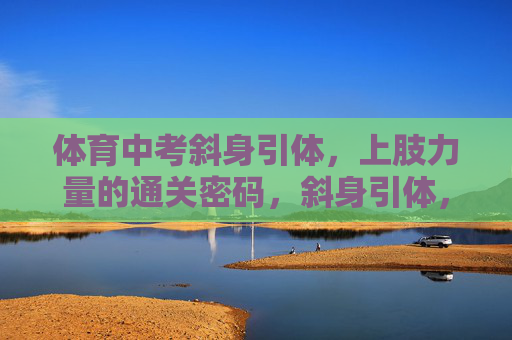 体育中考斜身引体，上肢力量的通关密码，斜身引体，体育中考上肢力量的通关密码