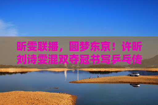 昕雯联播,圆梦东京!许昕刘诗雯混双夺冠书写乒乓传奇,昕雯联播圆梦东京,混双夺冠书写乒乓传奇 昕雯联播,圆梦东京!许昕刘诗雯混双夺冠书写乒乓传奇,昕雯联播圆梦东京,混双夺冠书写乒乓传奇