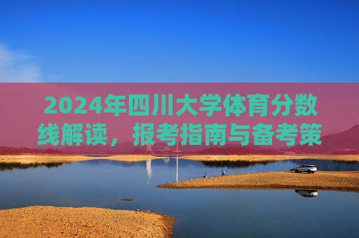 2024年四川大学体育分数线解读,报考指南与备考策略,2024年四川大学体育分数线解读、报考指南与备考策略 2024年四川大学体育分数线解读,报考指南与备考策略,2024年四川大学体育分数线解读、报考指南与备考策略