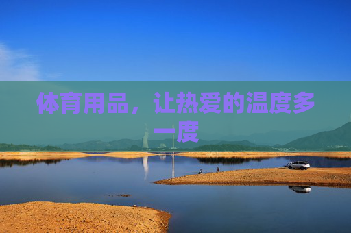 体育用品,让热爱的温度多一度 体育用品,让热爱的温度多一度