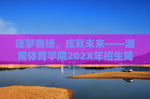 逐梦赛场,成就未来——湖南体育学院202X年招生简章解读,逐梦赛场,成就未来——湖南体育学院202X年招生简章解读 逐梦赛场,成就未来——湖南体育学院202X年招生简章解读,逐梦赛场,成就未来——湖南体育学院202X年招生简章解读