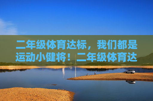 二年级体育达标,我们都是运动小健将!二年级体育达标,我们都是运动小健将! 二年级体育达标,我们都是运动小健将!二年级体育达标,我们都是运动小健将!