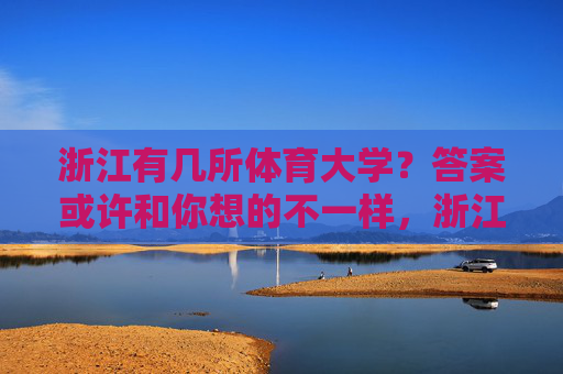 浙江有几所体育大学？答案或许和你想的不一样，浙江体育大学数量？答案或许和你想的不一样