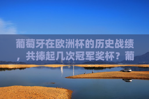 葡萄牙在欧洲杯的历史战绩,共捧起几次冠军奖杯?葡萄牙欧洲杯历史战绩,共捧起几次冠军奖杯? 葡萄牙在欧洲杯的历史战绩,共捧起几次冠军奖杯?葡萄牙欧洲杯历史战绩,共捧起几次冠军奖杯?