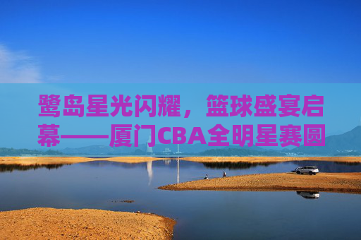 鹭岛星光闪耀,篮球盛宴启幕——厦门CBA全明星赛圆满落幕,鹭岛星光闪耀,厦门CBA全明星赛圆满落幕 鹭岛星光闪耀,篮球盛宴启幕——厦门CBA全明星赛圆满落幕,鹭岛星光闪耀,厦门CBA全明星赛圆满落幕