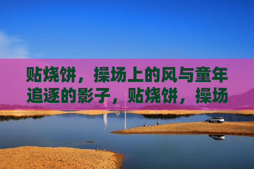 贴烧饼，操场上的风与童年追逐的影子，贴烧饼，操场风追童年影