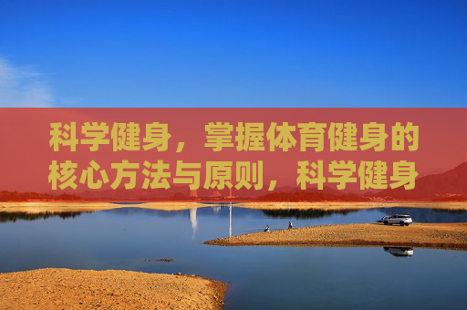 科学健身，掌握体育健身的核心方法与原则，科学健身的核心方法与原则