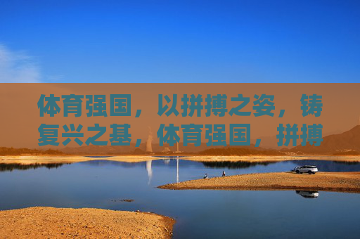 体育强国,以拼搏之姿,铸复兴之基,体育强国,拼搏铸复兴之基 体育强国,以拼搏之姿,铸复兴之基,体育强国,拼搏铸复兴之基