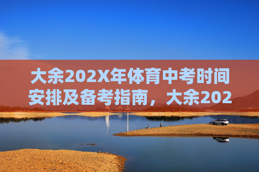大余202X年体育中考时间安排及备考指南，大余202X年体育中考时间安排及备考指南