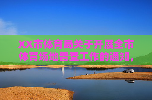 XX市体育局关于开展全市体育场地普查工作的通知，XX市体育局关于开展全市体育场地普查工作的通知