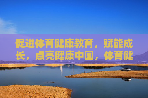 促进体育健康教育,赋能成长,点亮健康中国,体育健康教育赋能成长 点亮健康中国 促进体育健康教育,赋能成长,点亮健康中国,体育健康教育赋能成长 点亮健康中国