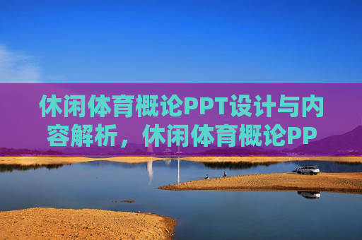 休闲体育概论PPT设计与内容解析,休闲体育概论PPT设计及内容解析 休闲体育概论PPT设计与内容解析,休闲体育概论PPT设计及内容解析