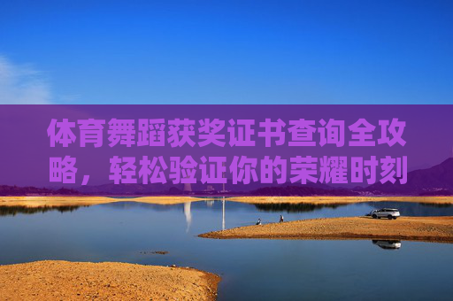 体育舞蹈获奖证书查询全攻略,轻松验证你的荣耀时刻,体育舞蹈获奖证书查询全攻略,验证荣耀时刻 体育舞蹈获奖证书查询全攻略,轻松验证你的荣耀时刻,体育舞蹈获奖证书查询全攻略,验证荣耀时刻