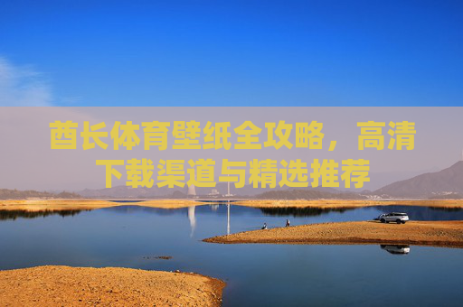 酋长体育壁纸全攻略,高清下载渠道与精选推荐 酋长体育壁纸全攻略,高清下载渠道与精选推荐