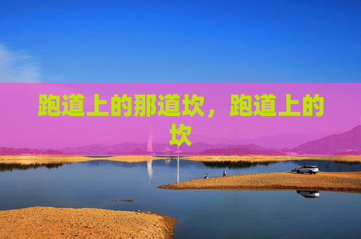跑道上的那道坎,跑道上的坎 跑道上的那道坎,跑道上的坎
