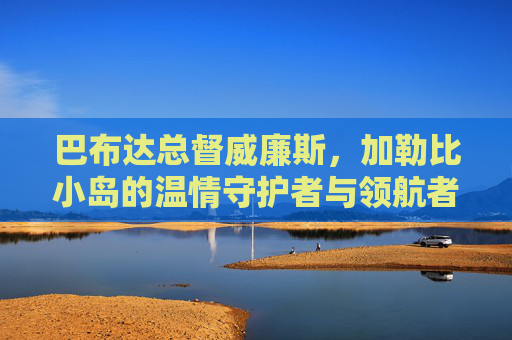 巴布达总督威廉斯,加勒比小岛的温情守护者与领航者,巴布达总督威廉斯,加勒比小岛的温情守护者与领航者 巴布达总督威廉斯,加勒比小岛的温情守护者与领航者,巴布达总督威廉斯,加勒比小岛的温情守护者与领航者