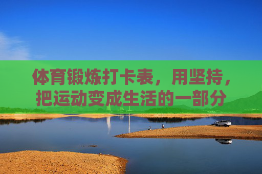 体育锻炼打卡表,用坚持,把运动变成生活的一部分 体育锻炼打卡表,用坚持,把运动变成生活的一部分