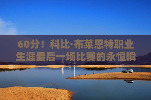 60分!科比·布莱恩特职业生涯最后一场比赛的永恒瞬间,科比60分!生涯最后战永恒瞬间 60分!科比·布莱恩特职业生涯最后一场比赛的永恒瞬间,科比60分!生涯最后战永恒瞬间