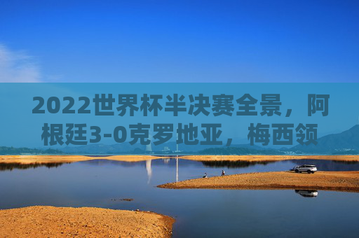 2022世界杯半决赛全景,阿根廷3-0克罗地亚,梅西领衔潘帕斯雄鹰剑指王座,2022世界杯半决赛,梅西领衔阿根廷3-0克罗地亚,剑指王座 2022世界杯半决赛全景,阿根廷3-0克罗地亚,梅西领衔潘帕斯雄鹰剑指王座,2022世界杯半决赛,梅西领衔阿根廷3-0克罗地亚,剑指王座