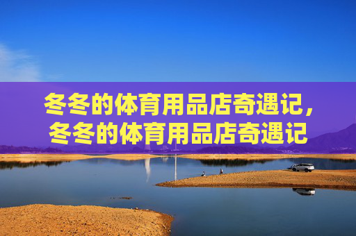 冬冬的体育用品店奇遇记,冬冬的体育用品店奇遇记 冬冬的体育用品店奇遇记,冬冬的体育用品店奇遇记