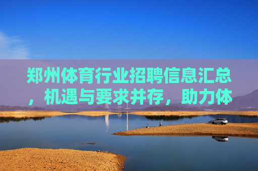郑州体育行业招聘信息汇总,机遇与要求并存,助力体育人才职业发展,郑州体育行业招聘,机遇要求并存,助力人才发展 郑州体育行业招聘信息汇总,机遇与要求并存,助力体育人才职业发展,郑州体育行业招聘,机遇要求并存,助力人才发展
