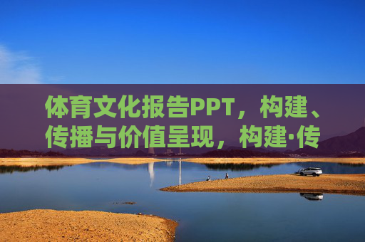 体育文化报告PPT,构建、传播与价值呈现,构建·传播·价值呈现,体育文化报告PPT的核心维度 体育文化报告PPT,构建、传播与价值呈现,构建·传播·价值呈现,体育文化报告PPT的核心维度
