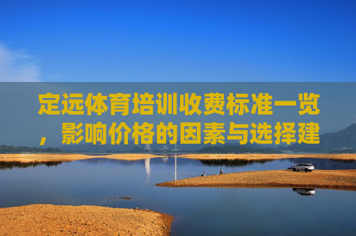 定远体育培训收费标准一览,影响价格的因素与选择建议,定远体育培训收费标准一览,影响因素与选择建议 定远体育培训收费标准一览,影响价格的因素与选择建议,定远体育培训收费标准一览,影响因素与选择建议