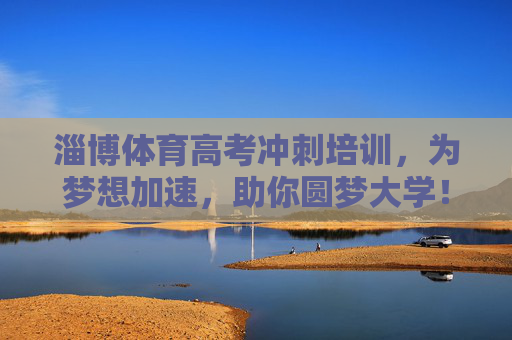 淄博体育高考冲刺培训,为梦想加速,助你圆梦大学!淄博体育高考冲刺培训,为梦想加速,助你圆梦大学! 淄博体育高考冲刺培训,为梦想加速,助你圆梦大学!淄博体育高考冲刺培训,为梦想加速,助你圆梦大学!