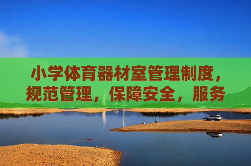 小学体育器材室管理制度,规范管理,保障安全,服务教学,小学体育器材室管理制度,规范管理、保障安全、服务教学 小学体育器材室管理制度,规范管理,保障安全,服务教学,小学体育器材室管理制度,规范管理、保障安全、服务教学