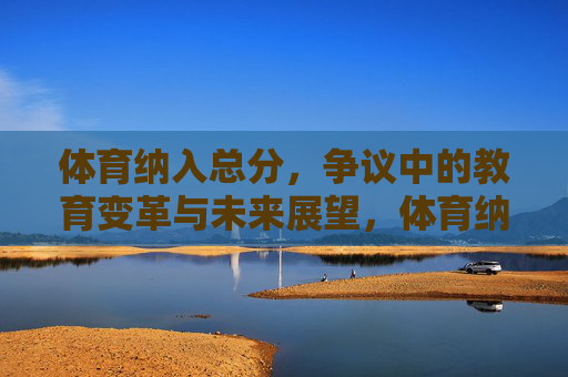 体育纳入总分,争议中的教育变革与未来展望,体育纳入总分,争议中的教育变革与未来展望 体育纳入总分,争议中的教育变革与未来展望,体育纳入总分,争议中的教育变革与未来展望