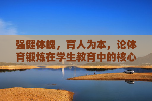 强健体魄,育人为本,论体育锻炼在学生教育中的核心价值,育为本,体育锻炼在学生教育中的核心价值 强健体魄,育人为本,论体育锻炼在学生教育中的核心价值,育为本,体育锻炼在学生教育中的核心价值
