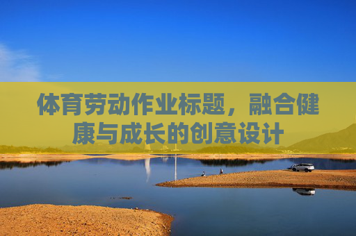 体育劳动作业标题,融合健康与成长的创意设计 体育劳动作业标题,融合健康与成长的创意设计