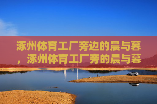 涿州体育工厂旁边的晨与暮,涿州体育工厂旁的晨与暮 涿州体育工厂旁边的晨与暮,涿州体育工厂旁的晨与暮