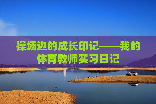 操场边的成长印记——我的体育教师实习日记