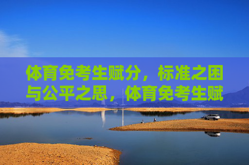 体育免考生赋分,标准之困与公平之思,体育免考生赋分,标准之困与公平之思 体育免考生赋分,标准之困与公平之思,体育免考生赋分,标准之困与公平之思