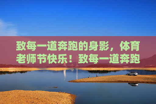 致每一道奔跑的身影,体育老师节快乐!致每一道奔跑的身影,体育老师节快乐! 致每一道奔跑的身影,体育老师节快乐!致每一道奔跑的身影,体育老师节快乐!