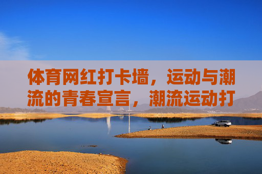 体育网红打卡墙,运动与潮流的青春宣言,潮流运动打卡墙,青春宣言 体育网红打卡墙,运动与潮流的青春宣言,潮流运动打卡墙,青春宣言