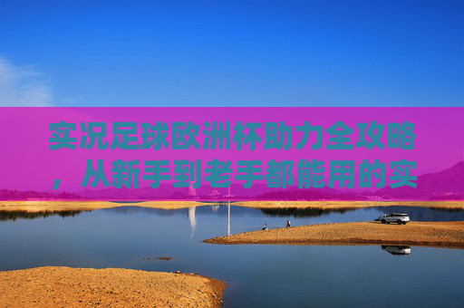 实况足球欧洲杯助力全攻略,从新手到老手都能用的实战技巧 实况足球欧洲杯助力全攻略,从新手到老手都能用的实战技巧
