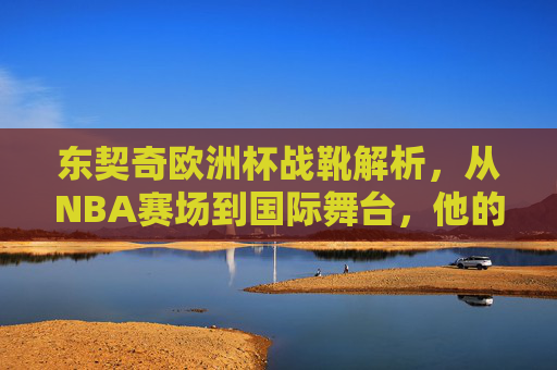 东契奇欧洲杯战靴解析,从NBA赛场到国际舞台,他的脚上武器到底怎么样?东契奇欧洲杯战靴解析,从NBA到国际舞台的脚上武器 东契奇欧洲杯战靴解析,从NBA赛场到国际舞台,他的脚上武器到底怎么样?东契奇欧洲杯战靴解析,从NBA到国际舞台的脚上武器