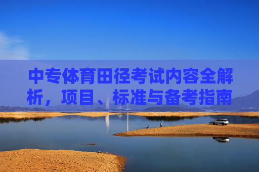 中专体育田径考试内容全解析,项目、标准与备考指南,中专体育田径考试全解析,项目、标准与备考指南 中专体育田径考试内容全解析,项目、标准与备考指南,中专体育田径考试全解析,项目、标准与备考指南