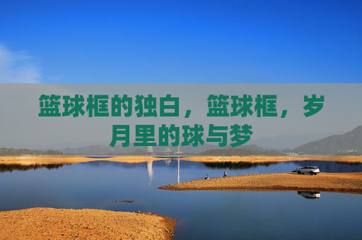 篮球框的独白,篮球框,岁月里的球与梦 篮球框的独白,篮球框,岁月里的球与梦