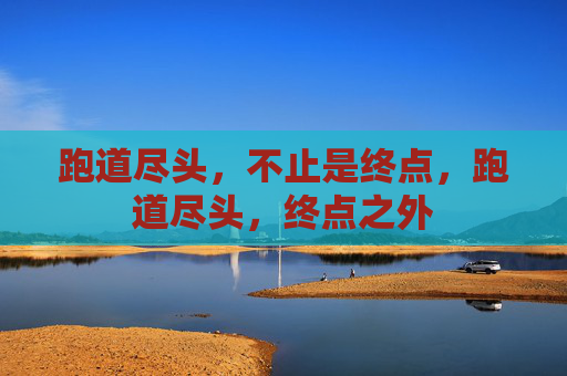 跑道尽头,不止是终点,跑道尽头,终点之外 跑道尽头,不止是终点,跑道尽头,终点之外