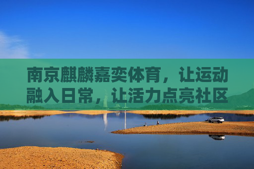 南京麒麟嘉奕体育,让运动融入日常,让活力点亮社区,南京麒麟嘉奕体育,让运动融入日常,让活力点亮社区 南京麒麟嘉奕体育,让运动融入日常,让活力点亮社区,南京麒麟嘉奕体育,让运动融入日常,让活力点亮社区