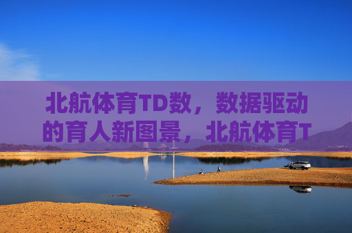 北航体育TD数，数据驱动的育人新图景，北航体育TD数，数据驱动的育人新图景