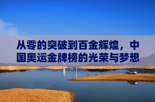 从零的突破到百金辉煌,中国奥运金牌榜的光荣与梦想,从零的突破到百金辉煌,中国奥运金牌榜的光荣与梦想 从零的突破到百金辉煌,中国奥运金牌榜的光荣与梦想,从零的突破到百金辉煌,中国奥运金牌榜的光荣与梦想
