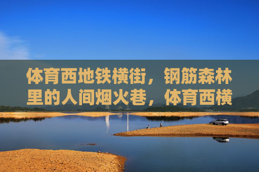 体育西地铁横街,钢筋森林里的人间烟火巷,体育西横街,钢筋森林里的人间烟火巷 体育西地铁横街,钢筋森林里的人间烟火巷,体育西横街,钢筋森林里的人间烟火巷