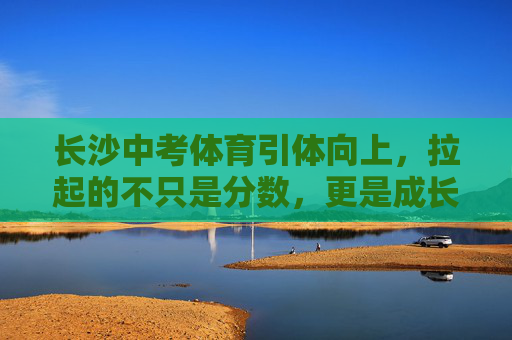 长沙中考体育引体向上，拉起的不只是分数，更是成长的硬骨头，长沙中考体育引体向上，拉起分数，更是硬骨成长