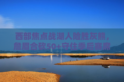 西部焦点战湖人险胜灰熊,詹眉合砍50+守住季后赛席位,詹眉合砍50+ 湖人险胜灰熊守住季后赛席位 西部焦点战湖人险胜灰熊,詹眉合砍50+守住季后赛席位,詹眉合砍50+ 湖人险胜灰熊守住季后赛席位