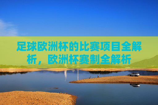 足球欧洲杯的比赛项目全解析,欧洲杯赛制全解析 足球欧洲杯的比赛项目全解析,欧洲杯赛制全解析